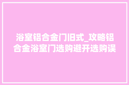 浴室铝合金门旧式_攻略铝合金浴室门选购避开选购误区