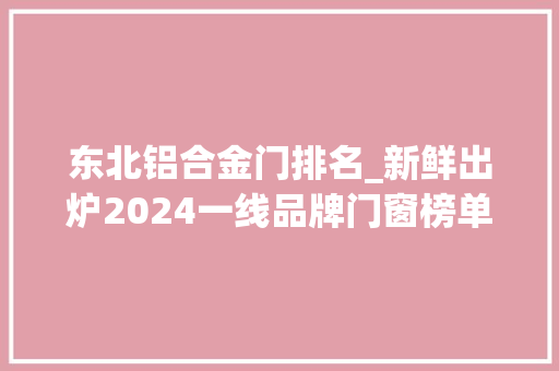 东北铝合金门排名_新鲜出炉2024一线品牌门窗榜单