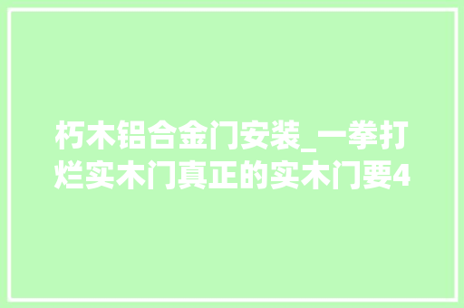 朽木铝合金门安装_一拳打烂实木门真正的实木门要40多道工序