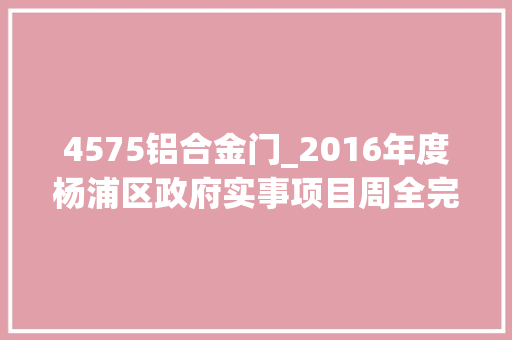 4575铝合金门_2016年度杨浦区政府实事项目周全完成 实木门