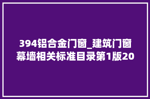 394铝合金门窗_建筑门窗幕墙相关标准目录第1版202006