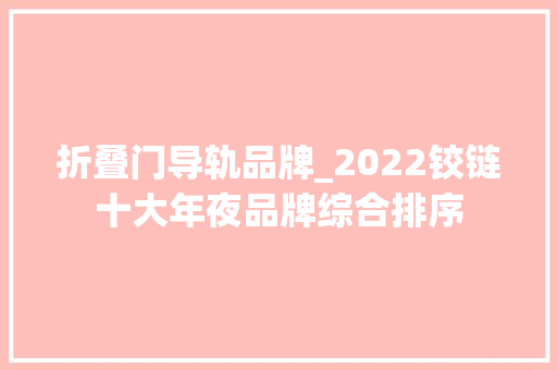 折叠门导轨品牌_2022铰链十大年夜品牌综合排序