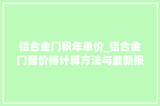 铝合金门积年单价_铝合金门窗价格计算方法与最新报价