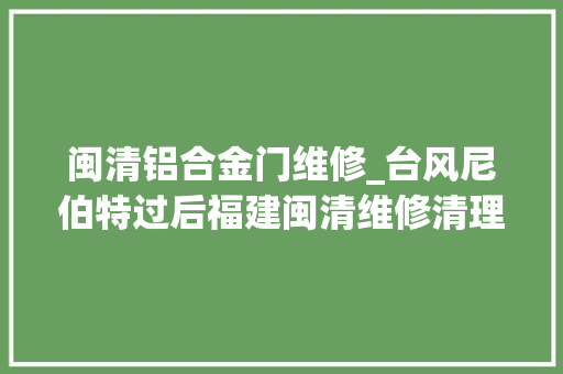 闽清铝合金门维修_台风尼伯特过后福建闽清维修清理工作周全展开