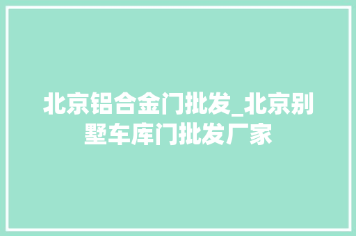 北京铝合金门批发_北京别墅车库门批发厂家