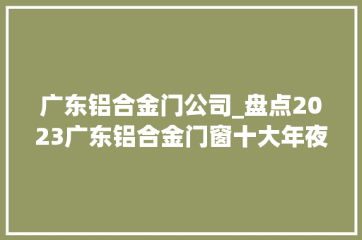 广东铝合金门公司_盘点2023广东铝合金门窗十大年夜品牌