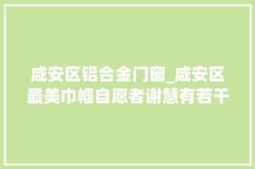 咸安区铝合金门窗_咸安区最美巾帼自愿者谢慧有若干力就发若干光