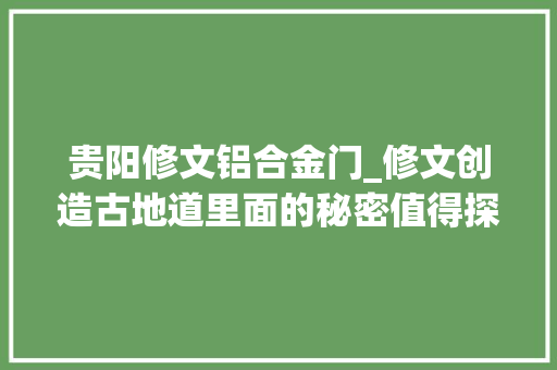 贵阳修文铝合金门_修文创造古地道里面的秘密值得探索