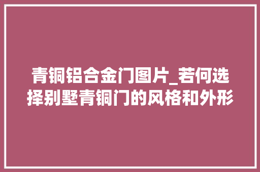 青铜铝合金门图片_若何选择别墅青铜门的风格和外形