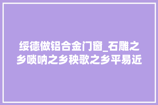 绥德做铝合金门窗_石雕之乡唢呐之乡秧歌之乡平易近歌之乡剪纸之乡故乡绥德