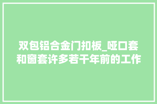 双包铝合金门扣板_哑口套和窗套许多若干年前的工作了