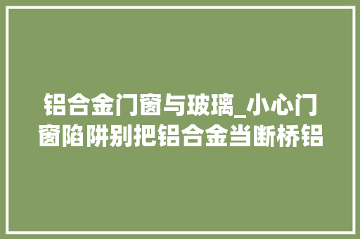 铝合金门窗与玻璃_小心门窗陷阱别把铝合金当断桥铝机能差别巨大