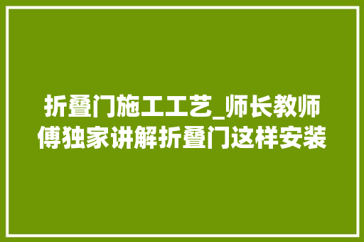折叠门施工工艺_师长教师傅独家讲解折叠门这样安装才更顺畅好办法我只告诉合肥人