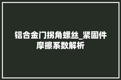 铝合金门拐角螺丝_紧固件摩擦系数解析