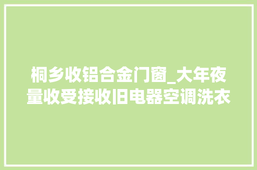 桐乡收铝合金门窗_大年夜量收受接收旧电器空调洗衣机热水器电视电脑三轮车等