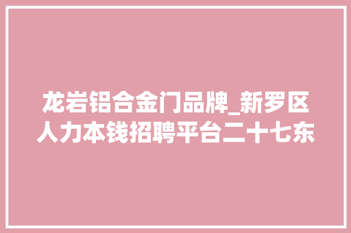 龙岩铝合金门品牌_新罗区人力本钱招聘平台二十七东方凯悦酒店海翼泰成汽车