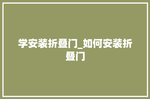 学安装折叠门_如何安装折叠门 塑钢门