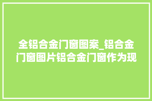 全铝合金门窗图案_铝合金门窗图片铝合金门窗作为现代建筑中常见的一
