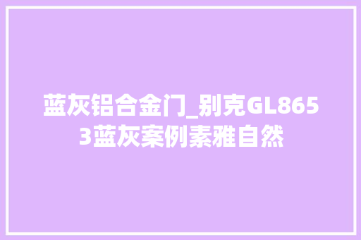 蓝灰铝合金门_别克GL8653蓝灰案例素雅自然