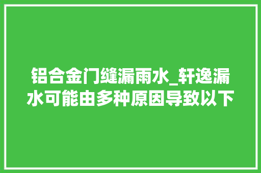 铝合金门缝漏雨水_轩逸漏水可能由多种原因导致以下是一些常见的情况