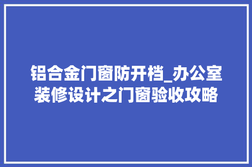 铝合金门窗防开档_办公室装修设计之门窗验收攻略