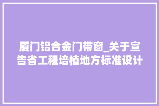 厦门铝合金门带窗_关于宣告省工程培植地方标准设计图集福建省建筑铝合金外窗结构设计图集的通知