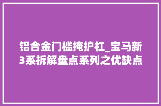 铝合金门槛掩护杠_宝马新3系拆解盘点系列之优缺点大年夜汇总设计思维面面不雅观