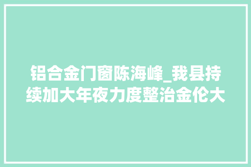 铝合金门窗陈海峰_我县持续加大年夜力度整治金伦大年夜道五乱行为
