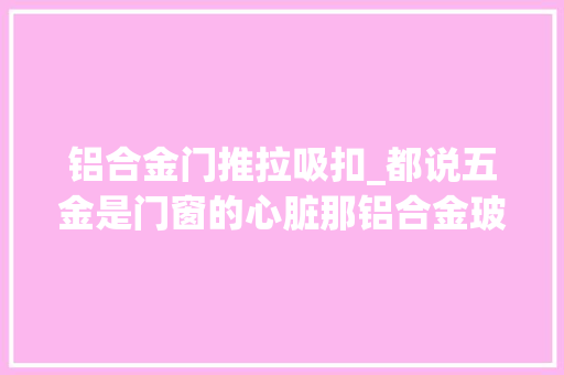 铝合金门推拉吸扣_都说五金是门窗的心脏那铝合金玻璃推拉门的五金到底怎么选呢