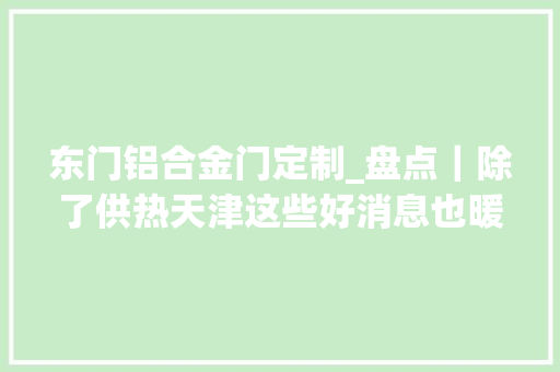 东门铝合金门定制_盘点｜除了供热天津这些好消息也暖到了心窝里