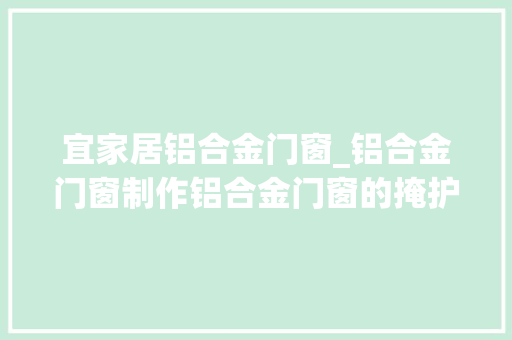 宜家居铝合金门窗_铝合金门窗制作铝合金门窗的掩护和保养