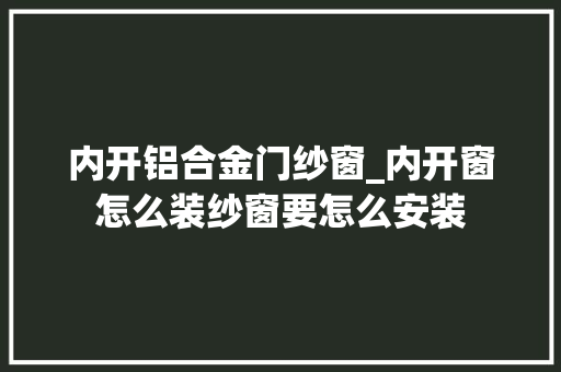 内开铝合金门纱窗_内开窗怎么装纱窗要怎么安装