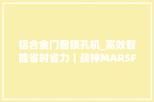 铝合金门窗锁孔机_高效智能省时省力｜战神MARSF3200木门锁孔机