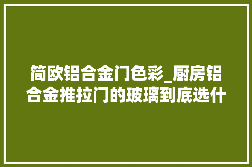 简欧铝合金门色彩_厨房铝合金推拉门的玻璃到底选什么颜色好呢