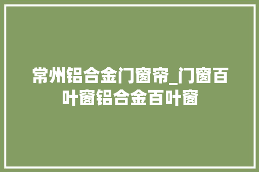 常州铝合金门窗帘_门窗百叶窗铝合金百叶窗