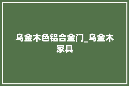 乌金木色铝合金门_乌金木家具