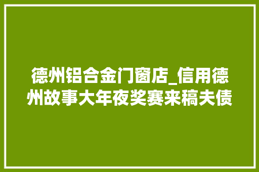 德州铝合金门窗店_信用德州故事大年夜奖赛来稿夫债