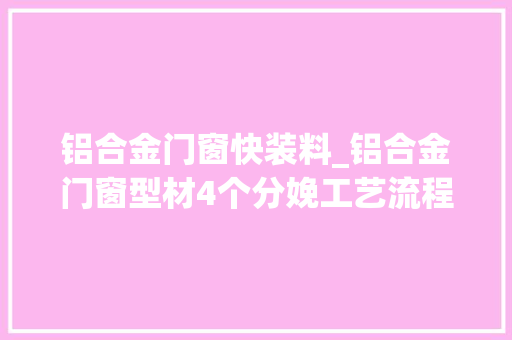 铝合金门窗快装料_铝合金门窗型材4个分娩工艺流程