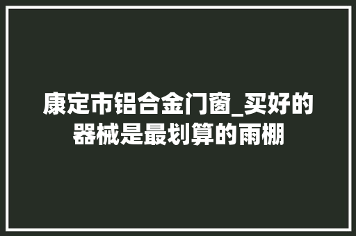康定市铝合金门窗_买好的器械是最划算的雨棚