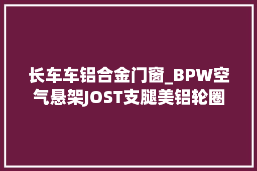 长车车铝合金门窗_BPW空气悬架JOST支腿美铝轮圈这款集装箱骨架车只有48吨
