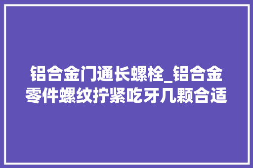 铝合金门通长螺栓_铝合金零件螺纹拧紧吃牙几颗合适