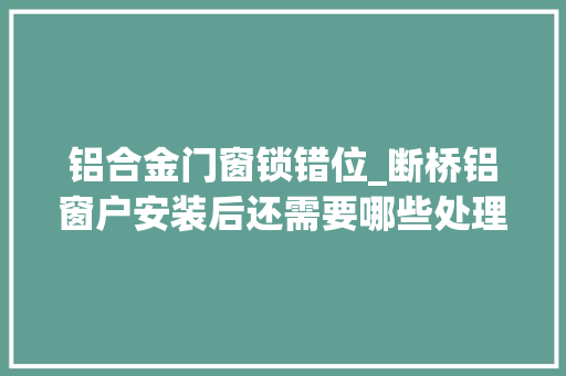 铝合金门窗锁错位_断桥铝窗户安装后还需要哪些处理呢