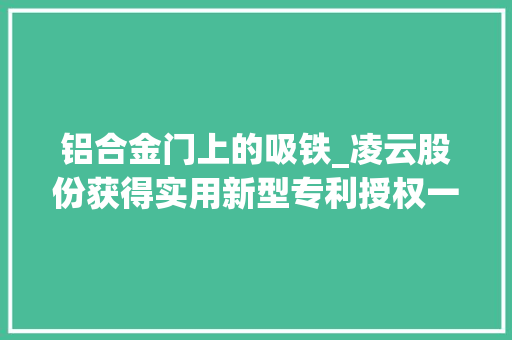 铝合金门上的吸铁_凌云股份获得实用新型专利授权一种用于汽车铝合金电池壳体加工的微量润滑冷却装配