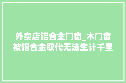 外卖店铝合金门窗_木门窗被铝合金取代无法生计千里外卖牡丹苗3个月赚万元