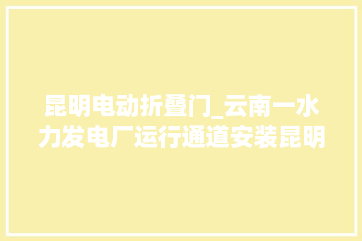 昆明电动折叠门_云南一水力发电厂运行通道安装昆明海顿电动折叠门