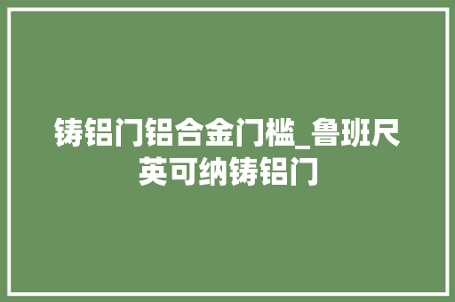 铸铝门铝合金门槛_鲁班尺英可纳铸铝门