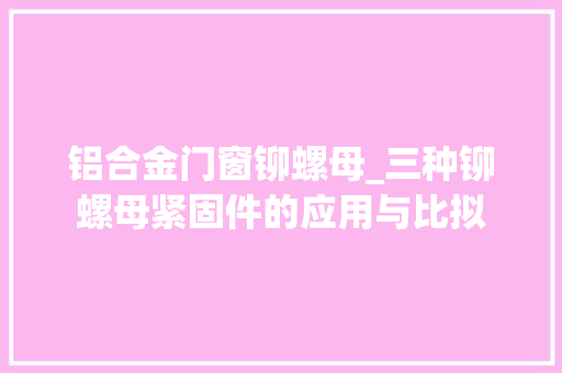 铝合金门窗铆螺母_三种铆螺母紧固件的应用与比拟