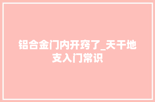 铝合金门内开窍了_天干地支入门常识