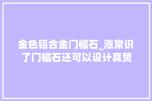 金色铝合金门槛石_涨常识了门槛石还可以设计真赞