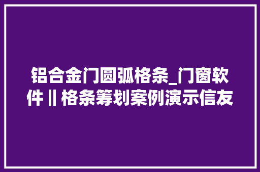 铝合金门圆弧格条_门窗软件‖格条筹划案例演示信友门窗软件